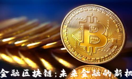 
伊春跨境金融区块链：未来金融的新机遇与挑战