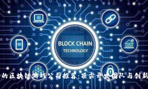 西安最好的区块链游戏公司推荐：顶尖开发团队与创新市场趋势