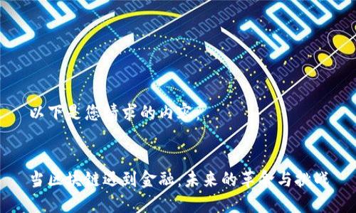 以下是您请求的内容：


当区块链遇到金融：未来的革命与挑战