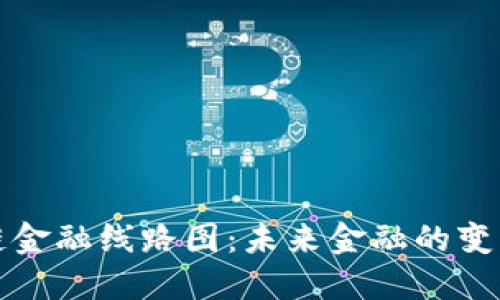 区块链金融线路图：未来金融的变革之路