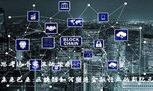 思考这个并且的优质

未来已来：区块链如何塑造金融行业的新纪元