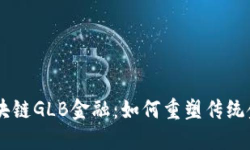 西安区块链GLB金融：如何重塑传统金融体系