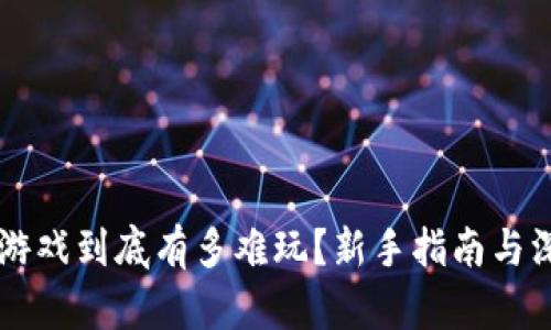 区块链游戏到底有多难玩？新手指南与深入解析