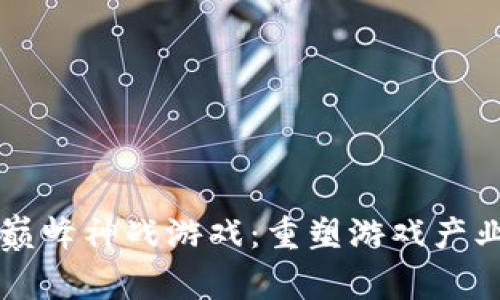 区块链巅峰神战游戏：重塑游戏产业的未来
