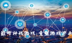 区块链巅峰神战游戏：重塑游戏产业的