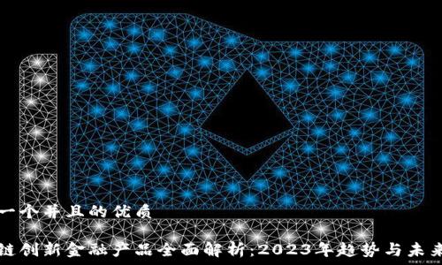 ———————————————————————

思考一个并且的优质

区块链创新金融产品全面解析：2023年趋势与未来展望