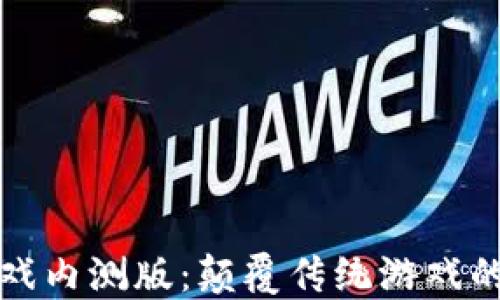 
区块链游戏内测版：颠覆传统游戏的未来体验