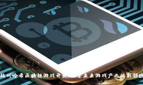 杭州哈希区块链游戏开发：探索未来游戏产业的新领域