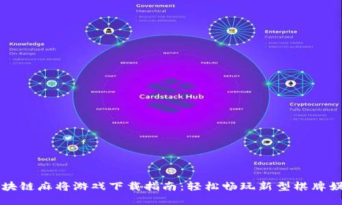 区块链麻将游戏下载指南：轻松畅玩新型棋牌娱乐