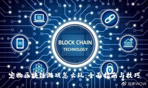 宠物区块链游戏怎么玩：全面指南与技巧