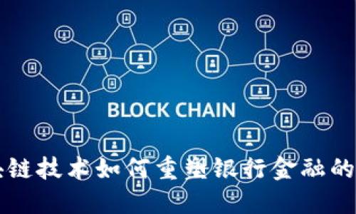 区块链技术如何重塑银行金融的未来