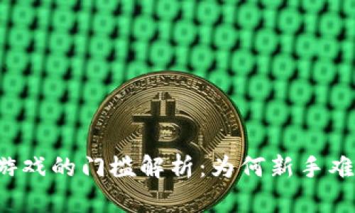 区块链游戏的门槛解析：为何新手难以入门？