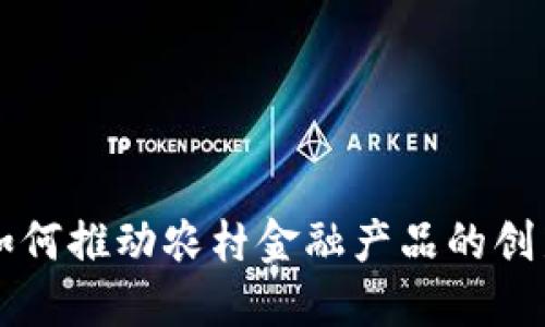 区块链如何推动农村金融产品的创新与发展