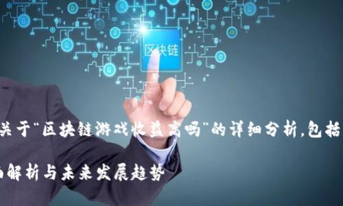 在这里，我将为您提供一个关于“区块链游戏收益高吗”的详细分析，包括、相关关键词以及详细内容。

区块链游戏：收益高吗？全面解析与未来发展趋势