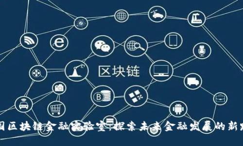 中国区块链金融实验室：探索未来金融发展的新路径