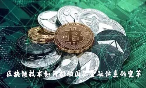 区块链技术如何推动国际金融体系的变革