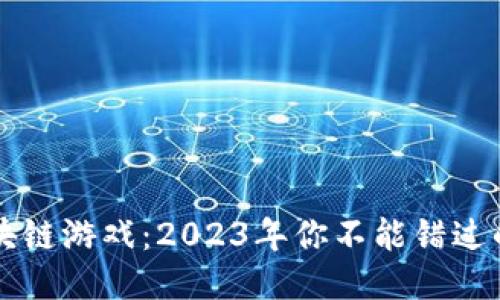 即将崛起的区块链游戏：2023年你不能错过的五大潜力作品