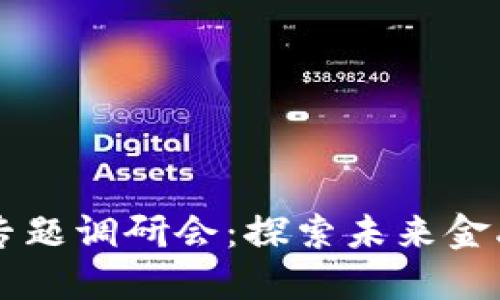 区块链金融专题调研会：探索未来金融的无限可能