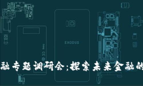 区块链金融专题调研会：探索未来金融的无限可能