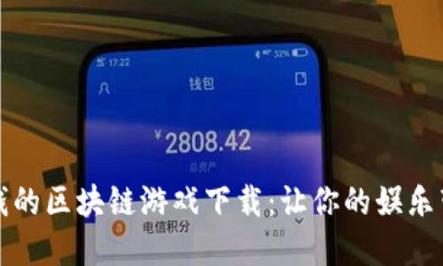可靠赚钱的区块链游戏下载：让你的娱乐带来收益