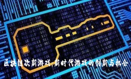 区块链次新游戏：新时代游戏的创新与机会