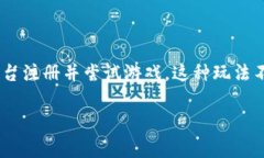 区块链注册游戏试玩是指一种新的游戏