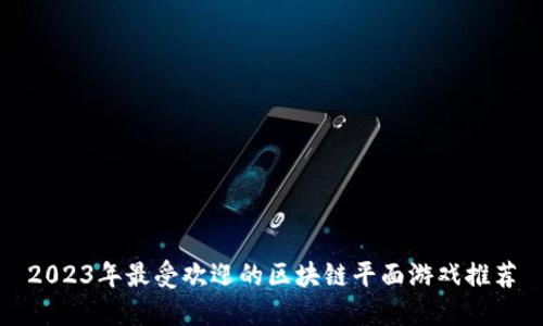 2023年最受欢迎的区块链平面游戏推荐