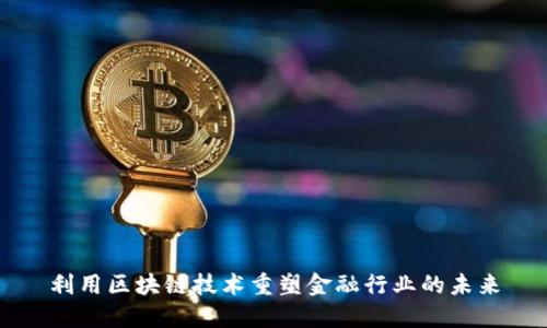 利用区块链技术重塑金融行业的未来