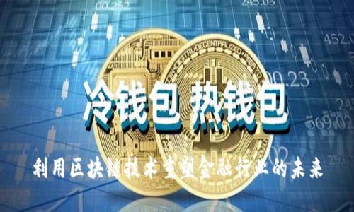 利用区块链技术重塑金融行业的未来
