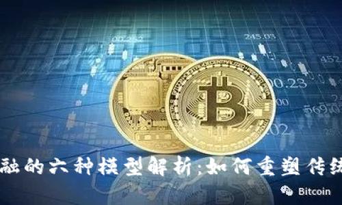 区块链金融的六种模型解析：如何重塑传统金融体系