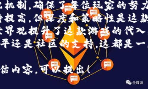 区块链游戏评价语句示例

1. 这款区块链游戏在玩法上创新十足，让我感受到前所未有的游戏体验。
2. 游戏的资产安全性和透明度让人倍感放心，真正做到了玩家第一。
3. 虽然画面风格简单，但游戏机制复杂多变，值得深度挖掘。
4. 社区氛围热烈，玩家之间的互动增强了游戏的乐趣和粘性。
5. 虽然有些地方还需改进，但整体来说这是一款具备潜力的区块链游戏。
6. 这款游戏的经济系统设计严谨，令我对未来的玩家回报充满期待。
7. 我喜爱这款游戏的分配机制，确保了每位玩家的努力都能得到回报。
8. 尽管对新手友好性有待提高，但深度和策略性是这款游戏的最大亮点。
9. 有趣的角色和独特的世界观提升了这款游戏的代入感。
10. 不管是游戏的技术水平还是社区的支持，这都是一款不容错过的区块链游戏。

如果需进一步的分析或评估内容，可以提出！