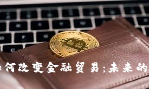 区块链如何改变金融贸易：未来的金融生态