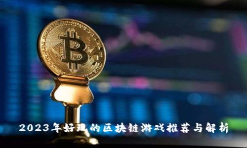 2023年好玩的区块链游戏推荐与解析