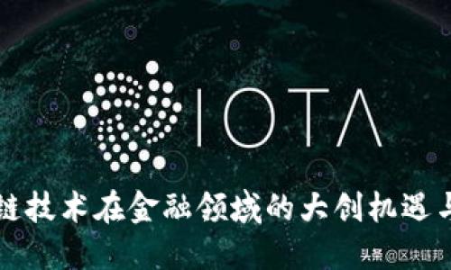 区块链技术在金融领域的大创机遇与挑战