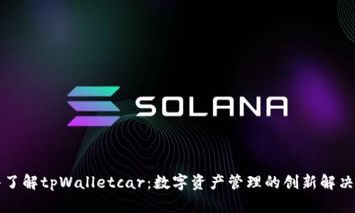 深入了解tpWalletcar：数字资产管理的创新解决方案