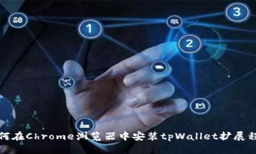 如何在Chrome浏览器中安装tpWallet扩展程序