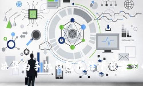 如何解决华为手机钱包无法下载安装的问题？