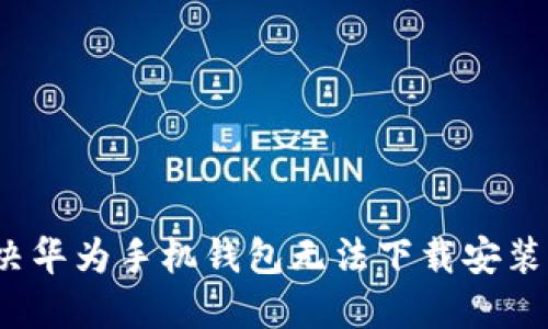 如何解决华为手机钱包无法下载安装的问题？