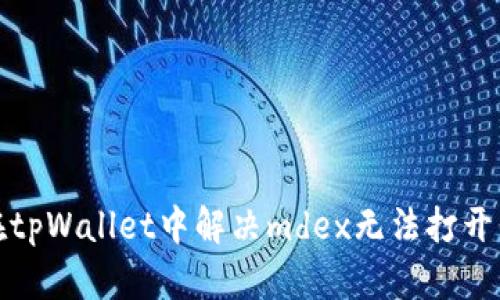如何在tpWallet中解决mdex无法打开的问题