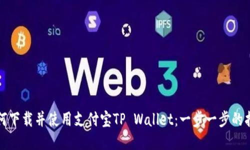 如何下载并使用支付宝TP Wallet：一步一步的指南