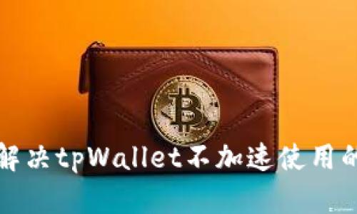 如何解决tpWallet不加速使用的问题