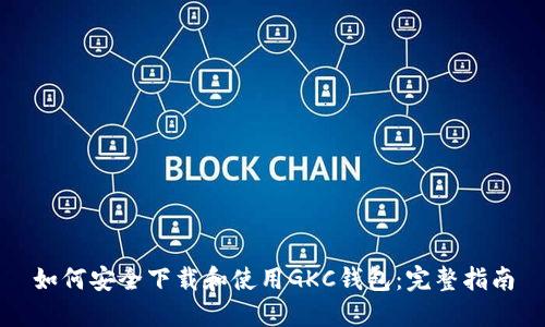 如何安全下载和使用GKC钱包：完整指南