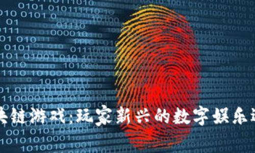 区块链游戏：玩家新兴的数字娱乐选择
