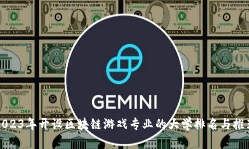 2023年开设区块链游戏专业的大学排名与推荐