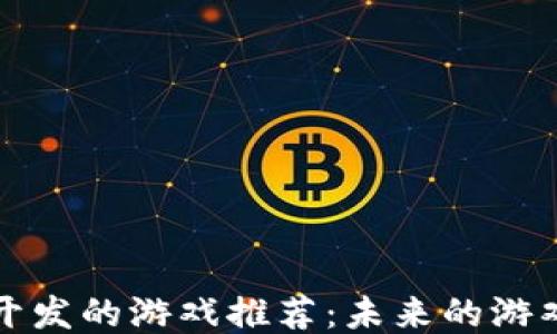 
区块链开发的游戏推荐：未来的游戏新趋势