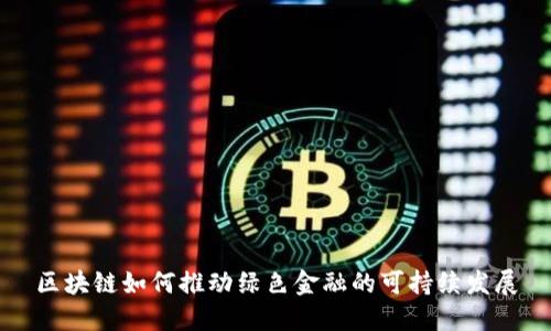 区块链如何推动绿色金融的可持续发展