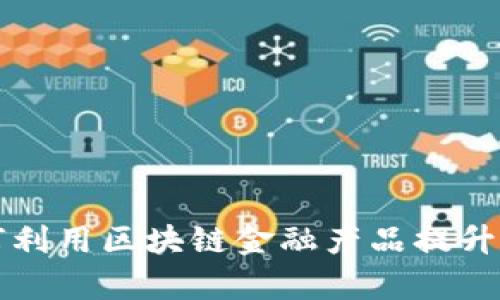 炼化企业如何利用区块链金融产品提升效率与透明度