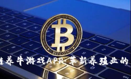 区块链养牛游戏APP：革新养殖业的新风口
