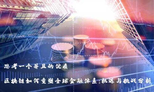 思考一个并且的优质

区块链如何重塑全球金融体系：机遇与挑战分析