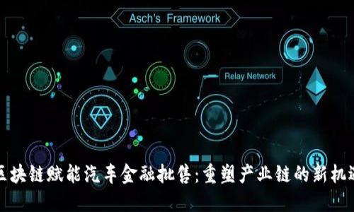 区块链赋能汽车金融批售：重塑产业链的新机遇